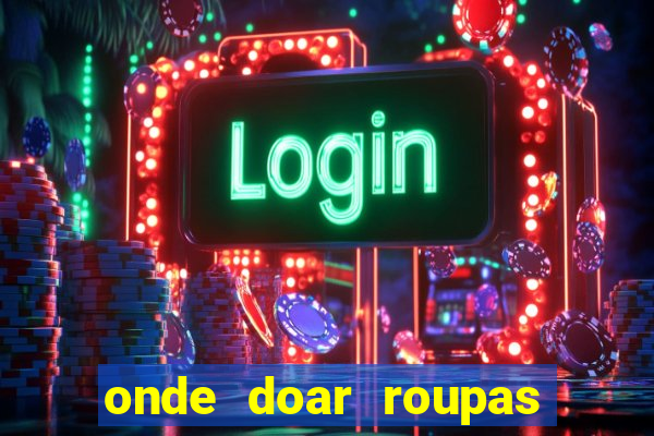 onde doar roupas usadas em salvador bahia